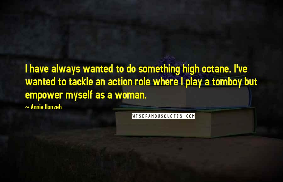 Annie Ilonzeh Quotes: I have always wanted to do something high octane. I've wanted to tackle an action role where I play a tomboy but empower myself as a woman.