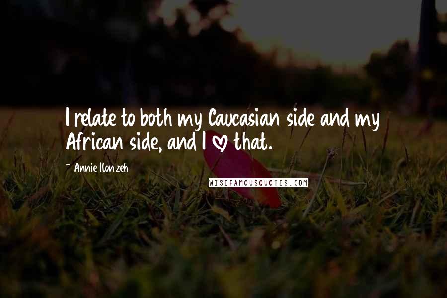 Annie Ilonzeh Quotes: I relate to both my Caucasian side and my African side, and I love that.