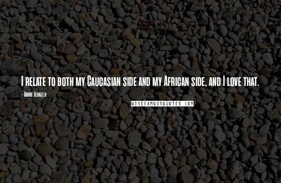 Annie Ilonzeh Quotes: I relate to both my Caucasian side and my African side, and I love that.