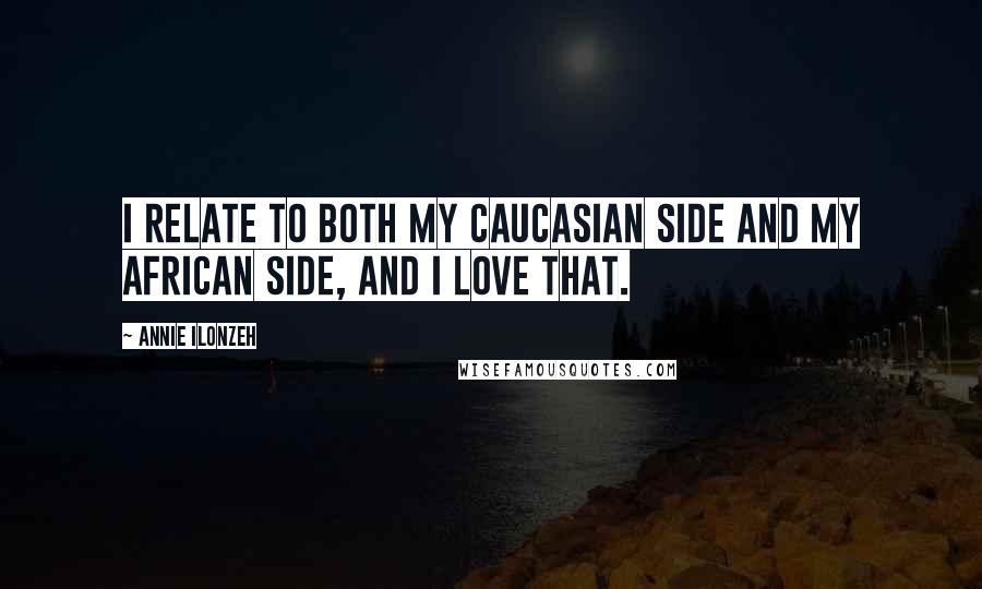 Annie Ilonzeh Quotes: I relate to both my Caucasian side and my African side, and I love that.