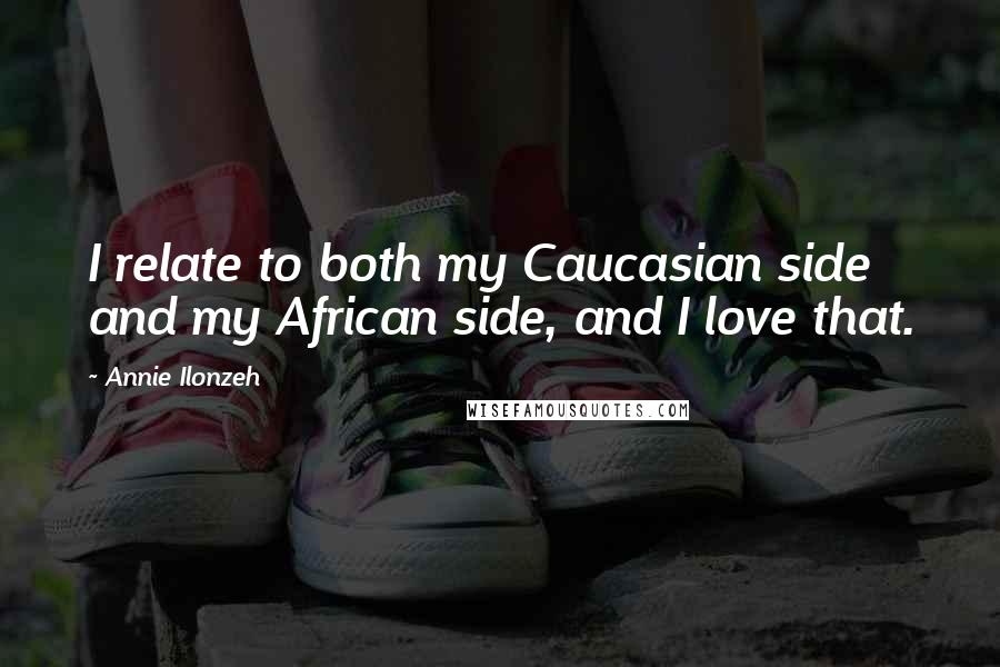 Annie Ilonzeh Quotes: I relate to both my Caucasian side and my African side, and I love that.