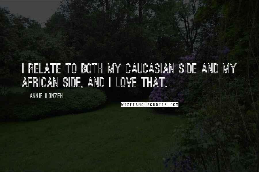 Annie Ilonzeh Quotes: I relate to both my Caucasian side and my African side, and I love that.