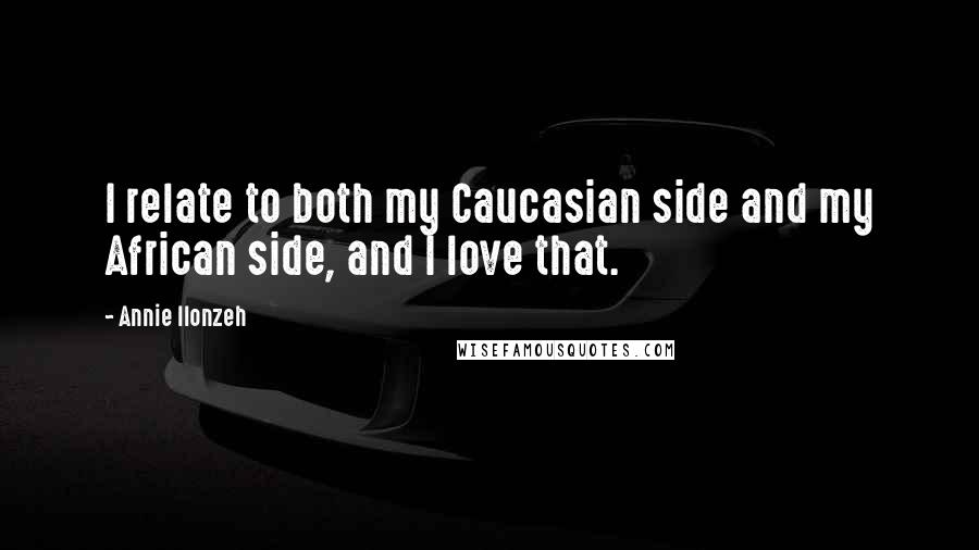 Annie Ilonzeh Quotes: I relate to both my Caucasian side and my African side, and I love that.