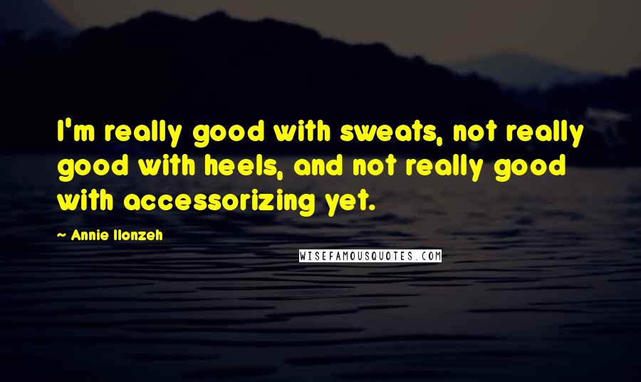 Annie Ilonzeh Quotes: I'm really good with sweats, not really good with heels, and not really good with accessorizing yet.