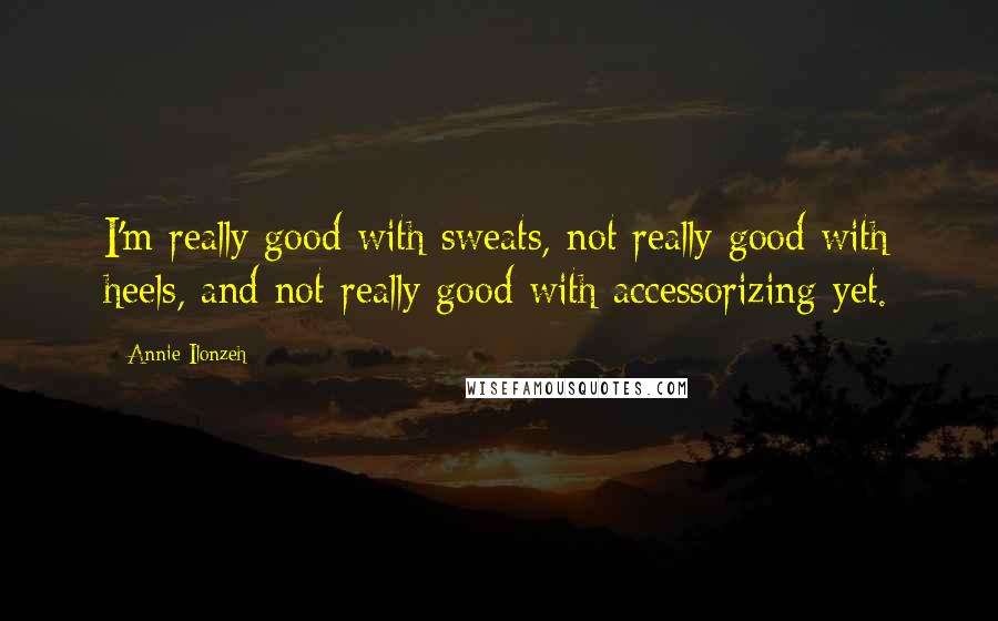 Annie Ilonzeh Quotes: I'm really good with sweats, not really good with heels, and not really good with accessorizing yet.