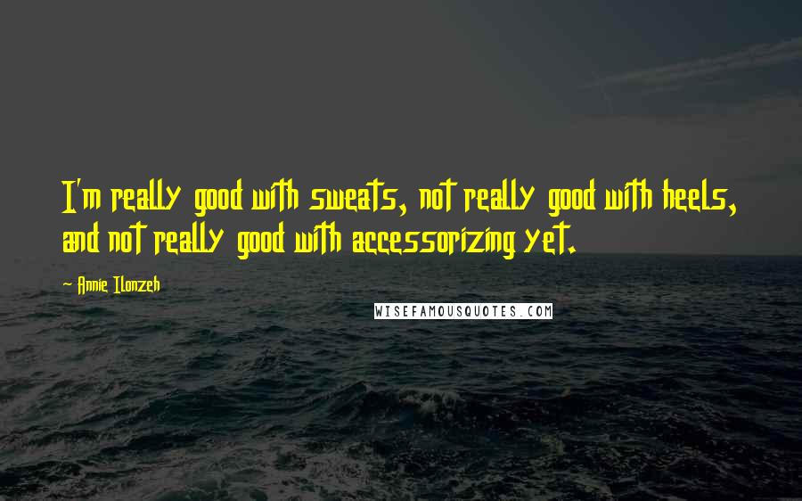 Annie Ilonzeh Quotes: I'm really good with sweats, not really good with heels, and not really good with accessorizing yet.