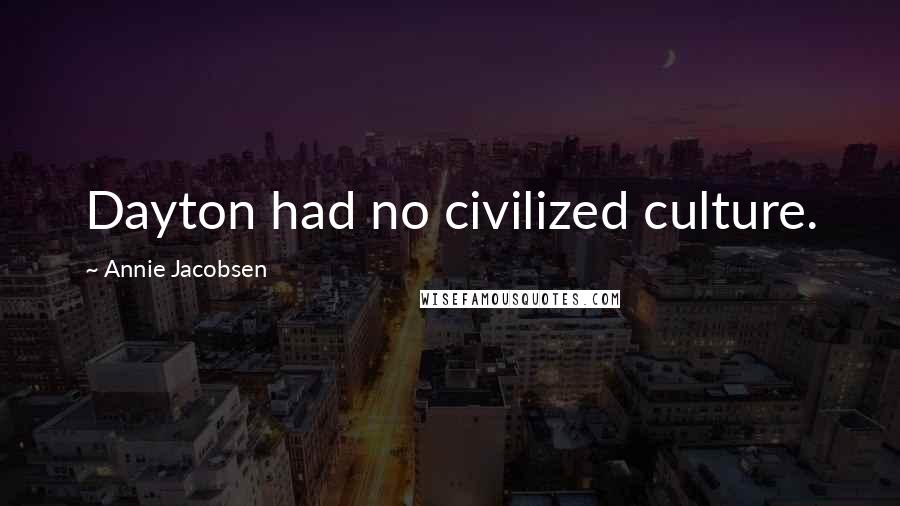 Annie Jacobsen Quotes: Dayton had no civilized culture.