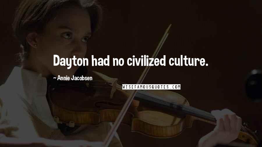 Annie Jacobsen Quotes: Dayton had no civilized culture.