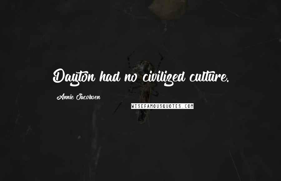 Annie Jacobsen Quotes: Dayton had no civilized culture.