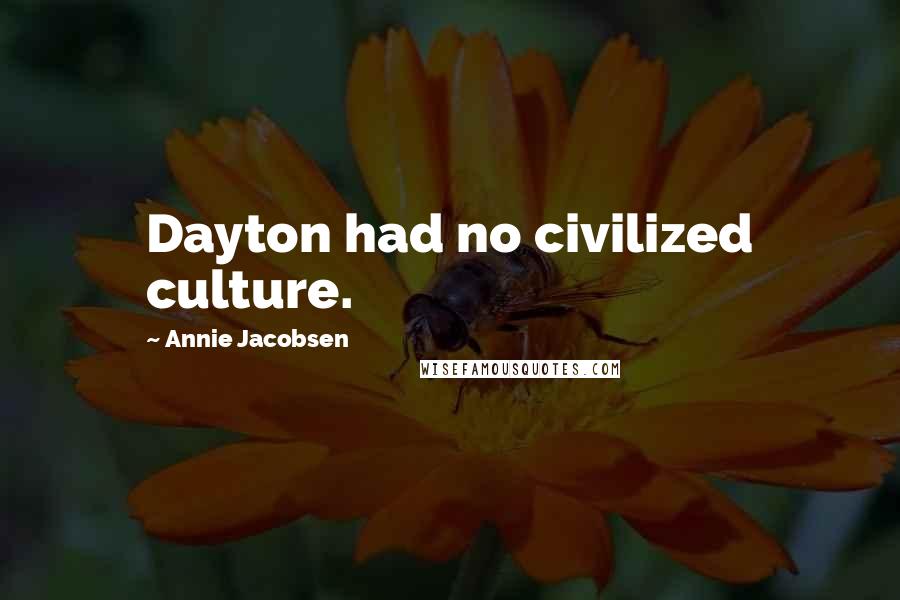 Annie Jacobsen Quotes: Dayton had no civilized culture.