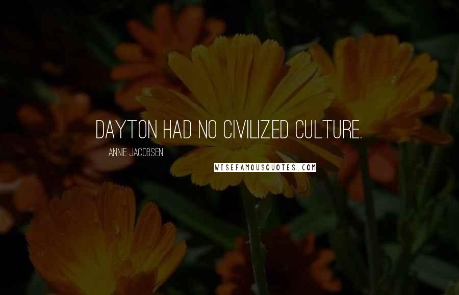 Annie Jacobsen Quotes: Dayton had no civilized culture.