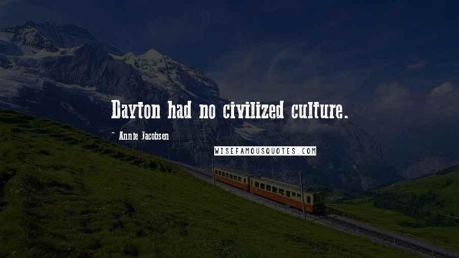 Annie Jacobsen Quotes: Dayton had no civilized culture.