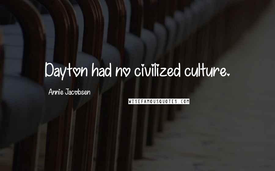 Annie Jacobsen Quotes: Dayton had no civilized culture.