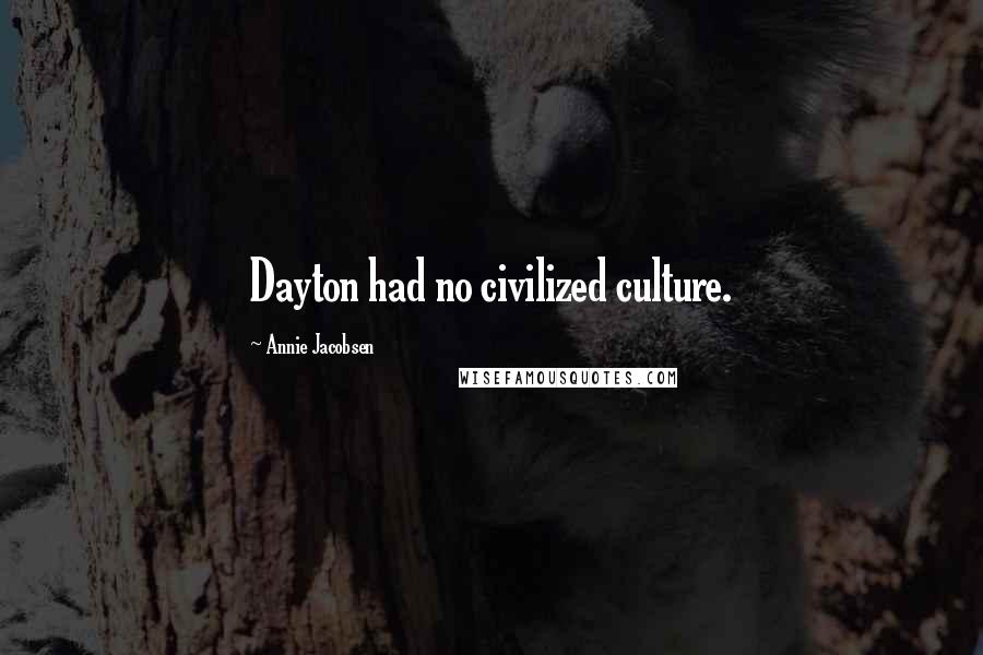 Annie Jacobsen Quotes: Dayton had no civilized culture.