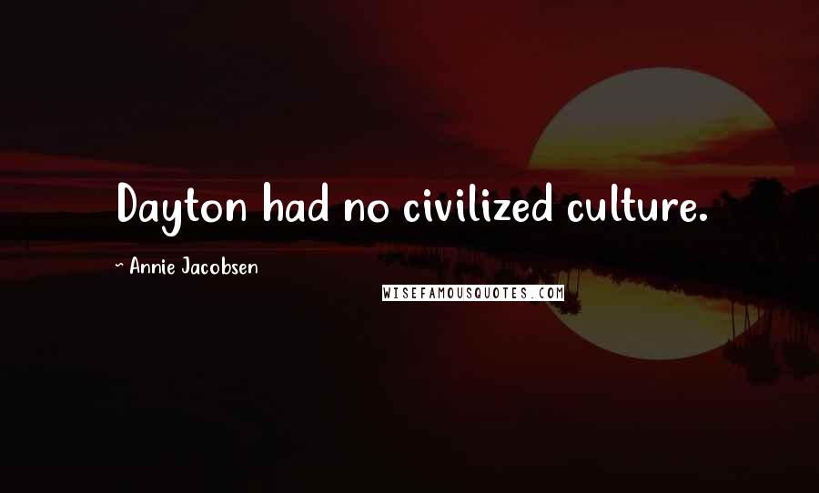 Annie Jacobsen Quotes: Dayton had no civilized culture.