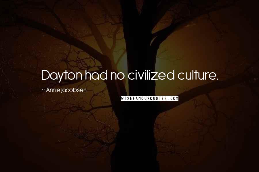 Annie Jacobsen Quotes: Dayton had no civilized culture.