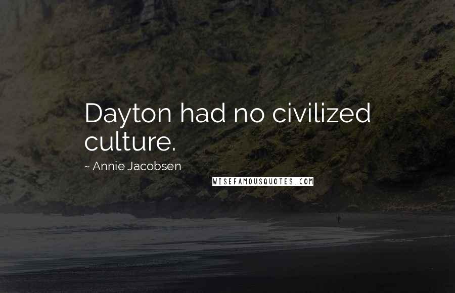 Annie Jacobsen Quotes: Dayton had no civilized culture.