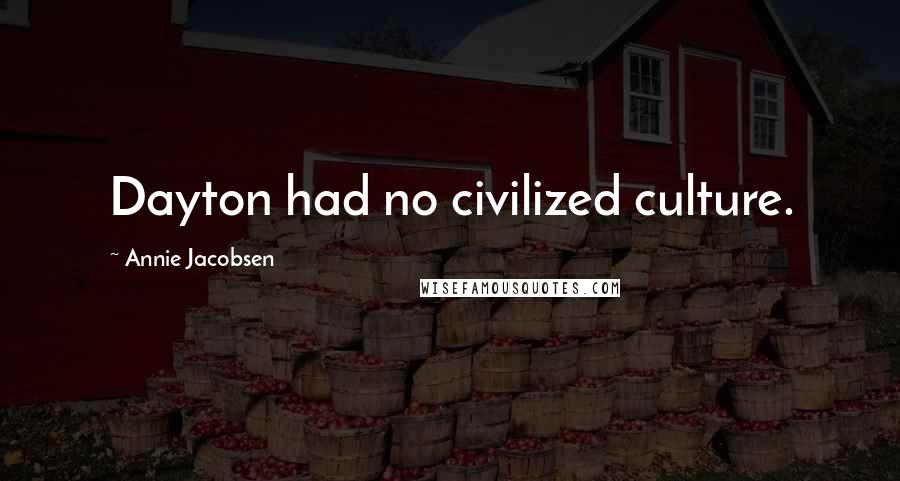 Annie Jacobsen Quotes: Dayton had no civilized culture.