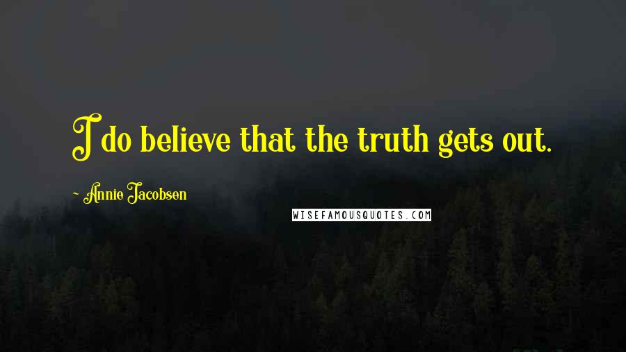 Annie Jacobsen Quotes: I do believe that the truth gets out.