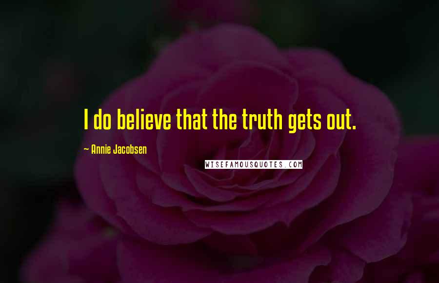 Annie Jacobsen Quotes: I do believe that the truth gets out.