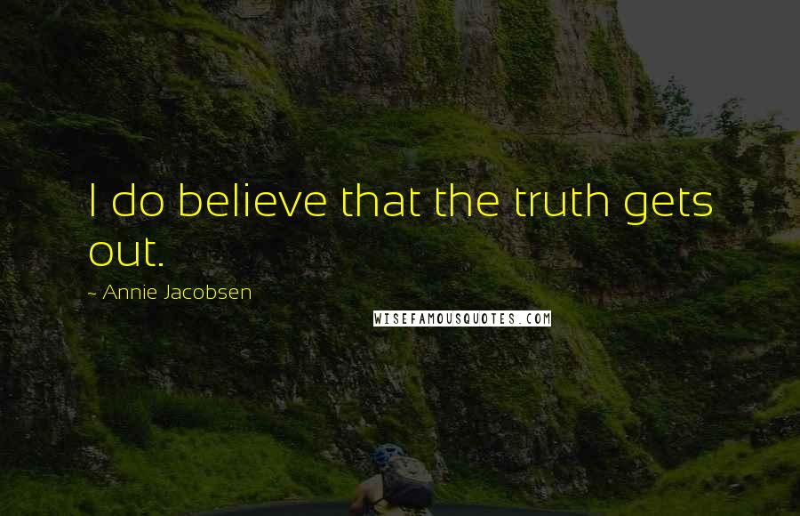 Annie Jacobsen Quotes: I do believe that the truth gets out.