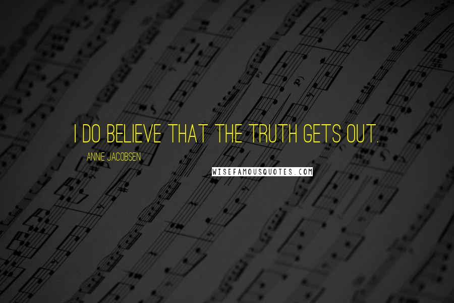 Annie Jacobsen Quotes: I do believe that the truth gets out.