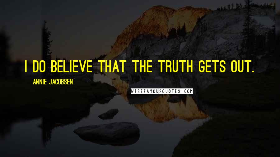 Annie Jacobsen Quotes: I do believe that the truth gets out.