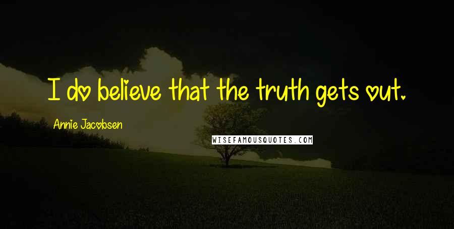 Annie Jacobsen Quotes: I do believe that the truth gets out.