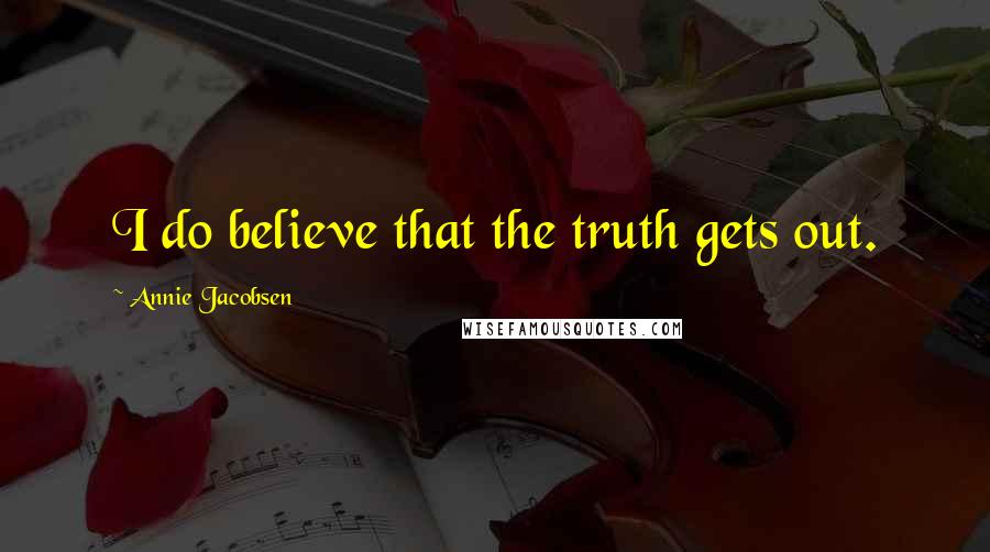 Annie Jacobsen Quotes: I do believe that the truth gets out.