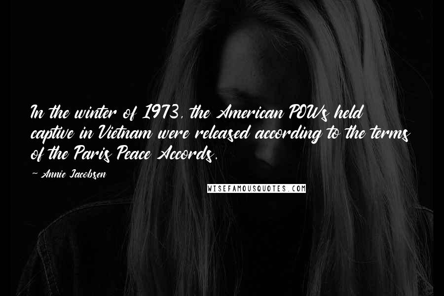 Annie Jacobsen Quotes: In the winter of 1973, the American POWs held captive in Vietnam were released according to the terms of the Paris Peace Accords.