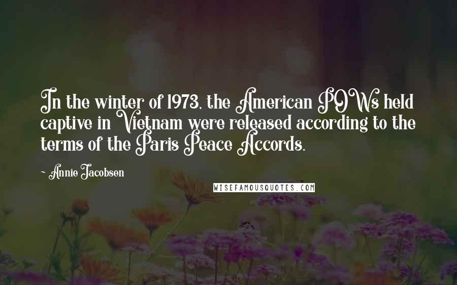 Annie Jacobsen Quotes: In the winter of 1973, the American POWs held captive in Vietnam were released according to the terms of the Paris Peace Accords.