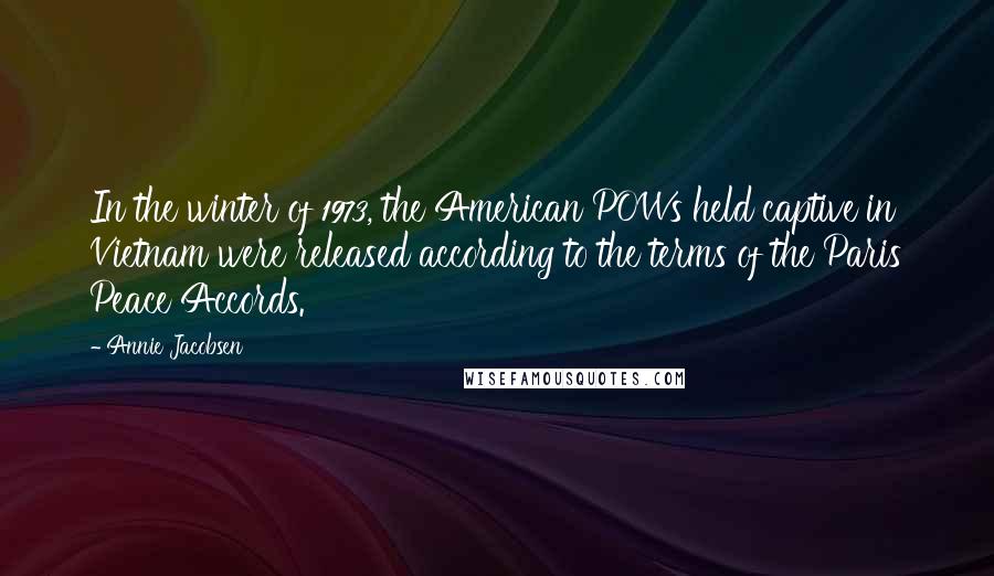 Annie Jacobsen Quotes: In the winter of 1973, the American POWs held captive in Vietnam were released according to the terms of the Paris Peace Accords.