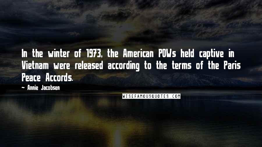 Annie Jacobsen Quotes: In the winter of 1973, the American POWs held captive in Vietnam were released according to the terms of the Paris Peace Accords.