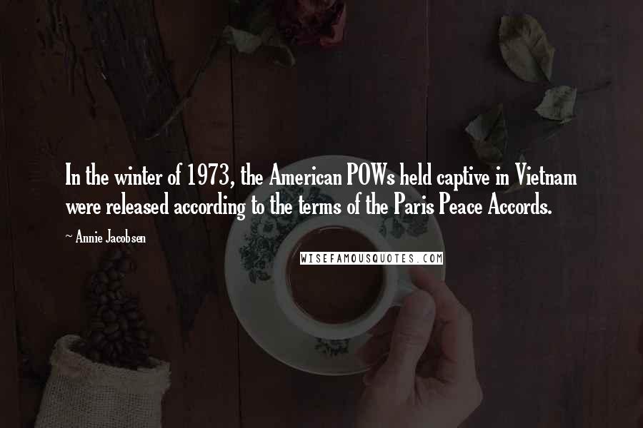 Annie Jacobsen Quotes: In the winter of 1973, the American POWs held captive in Vietnam were released according to the terms of the Paris Peace Accords.