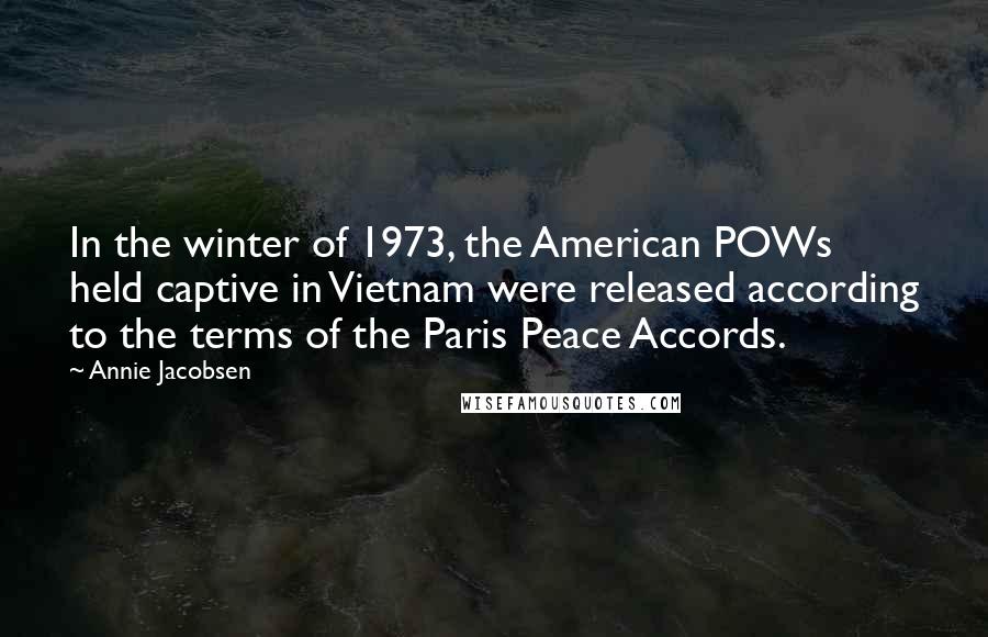 Annie Jacobsen Quotes: In the winter of 1973, the American POWs held captive in Vietnam were released according to the terms of the Paris Peace Accords.