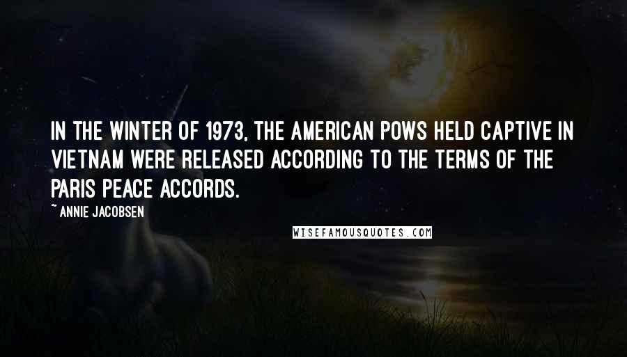 Annie Jacobsen Quotes: In the winter of 1973, the American POWs held captive in Vietnam were released according to the terms of the Paris Peace Accords.