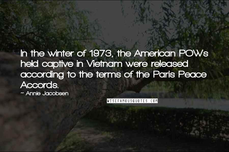 Annie Jacobsen Quotes: In the winter of 1973, the American POWs held captive in Vietnam were released according to the terms of the Paris Peace Accords.