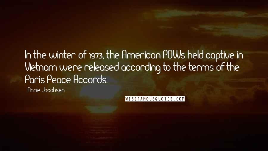 Annie Jacobsen Quotes: In the winter of 1973, the American POWs held captive in Vietnam were released according to the terms of the Paris Peace Accords.