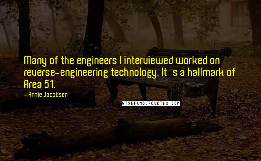 Annie Jacobsen Quotes: Many of the engineers I interviewed worked on reverse-engineering technology. It's a hallmark of Area 51.