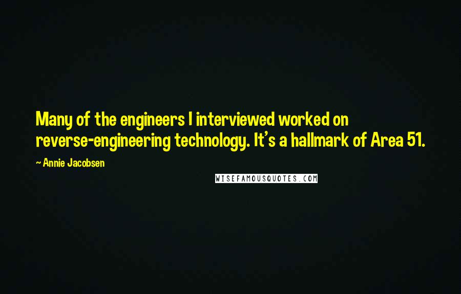 Annie Jacobsen Quotes: Many of the engineers I interviewed worked on reverse-engineering technology. It's a hallmark of Area 51.