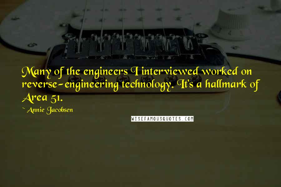 Annie Jacobsen Quotes: Many of the engineers I interviewed worked on reverse-engineering technology. It's a hallmark of Area 51.