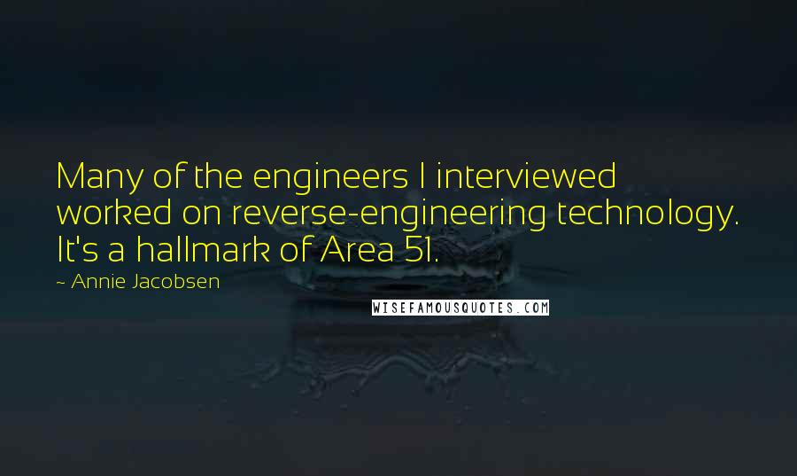 Annie Jacobsen Quotes: Many of the engineers I interviewed worked on reverse-engineering technology. It's a hallmark of Area 51.