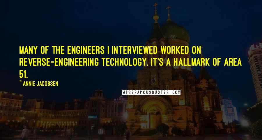 Annie Jacobsen Quotes: Many of the engineers I interviewed worked on reverse-engineering technology. It's a hallmark of Area 51.