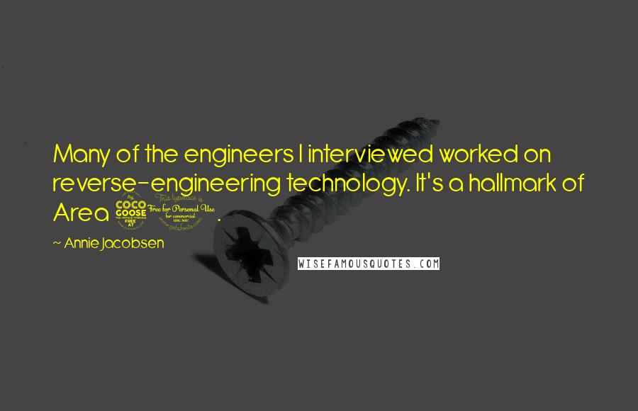 Annie Jacobsen Quotes: Many of the engineers I interviewed worked on reverse-engineering technology. It's a hallmark of Area 51.