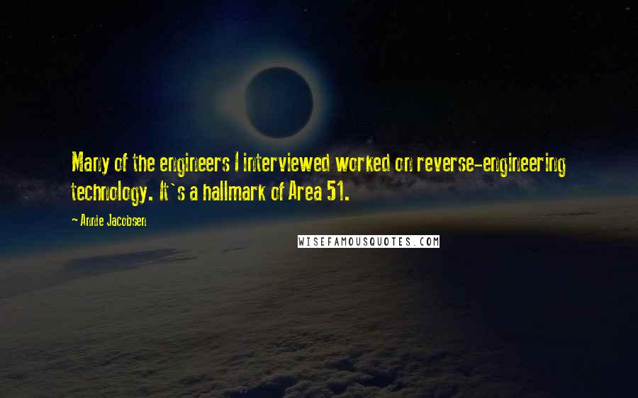 Annie Jacobsen Quotes: Many of the engineers I interviewed worked on reverse-engineering technology. It's a hallmark of Area 51.