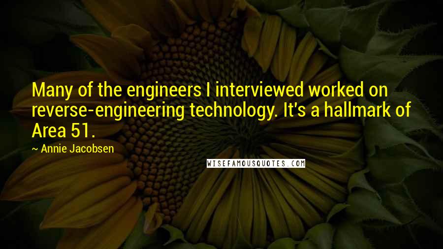 Annie Jacobsen Quotes: Many of the engineers I interviewed worked on reverse-engineering technology. It's a hallmark of Area 51.