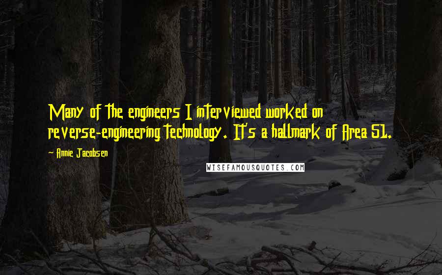 Annie Jacobsen Quotes: Many of the engineers I interviewed worked on reverse-engineering technology. It's a hallmark of Area 51.