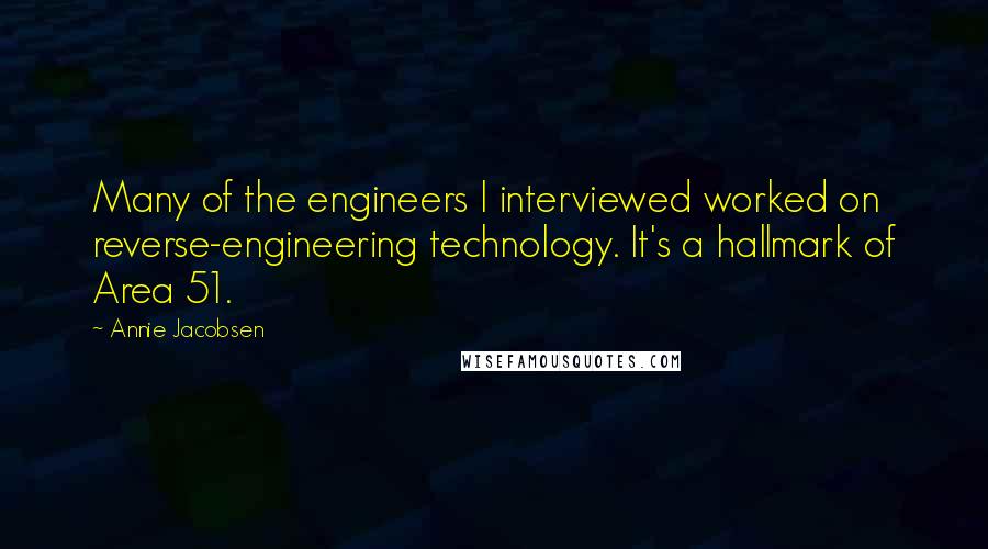 Annie Jacobsen Quotes: Many of the engineers I interviewed worked on reverse-engineering technology. It's a hallmark of Area 51.