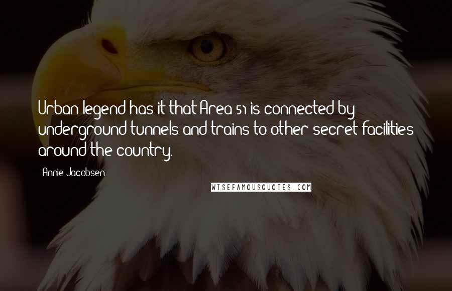 Annie Jacobsen Quotes: Urban legend has it that Area 51 is connected by underground tunnels and trains to other secret facilities around the country.