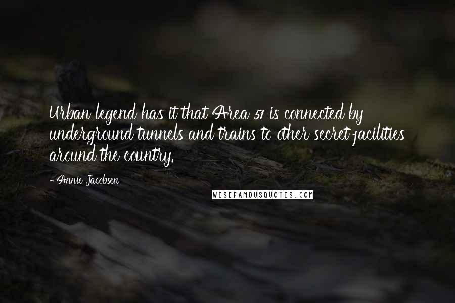 Annie Jacobsen Quotes: Urban legend has it that Area 51 is connected by underground tunnels and trains to other secret facilities around the country.